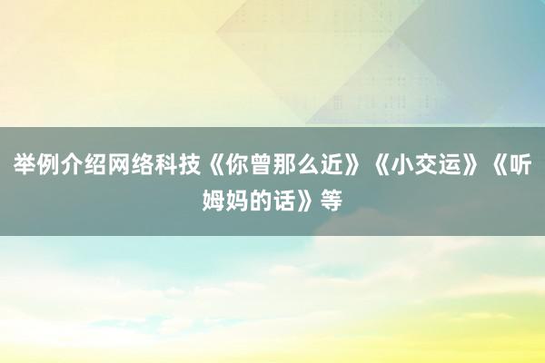 举例介绍网络科技《你曾那么近》《小交运》《听姆妈的话》等