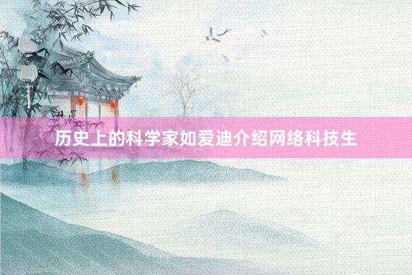 历史上的科学家如爱迪介绍网络科技生