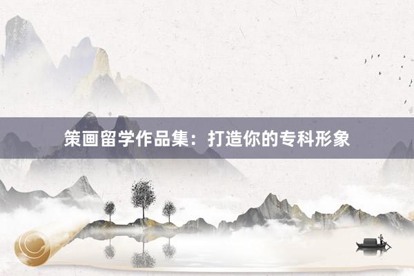 策画留学作品集：打造你的专科形象