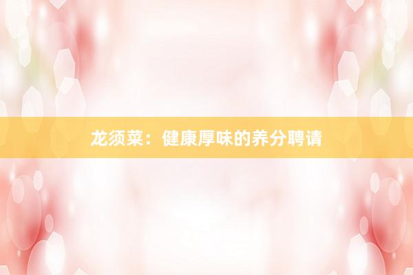 龙须菜:健康厚味的养分聘请